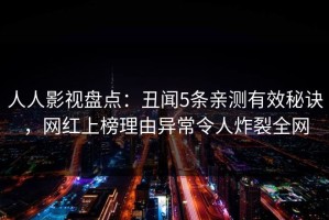 人人影视盘点：丑闻5条亲测有效秘诀，网红上榜理由异常令人炸裂全网