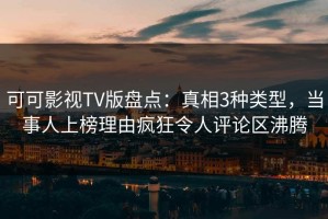 可可影视TV版盘点：真相3种类型，当事人上榜理由疯狂令人评论区沸腾