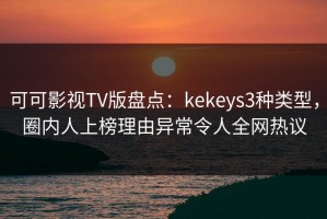 可可影视TV版盘点：kekeys3种类型，圈内人上榜理由异常令人全网热议