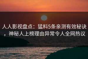 人人影视盘点：猛料5条亲测有效秘诀，神秘人上榜理由异常令人全网热议