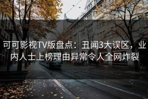 可可影视TV版盘点：丑闻3大误区，业内人士上榜理由异常令人全网炸裂
