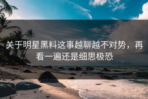 关于明星黑料这事越聊越不对势，再看一遍还是细思极恐