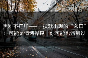 黑料不打烊——一搜就出现的“入口”：可能是情绪操控｜你可能也遇到过