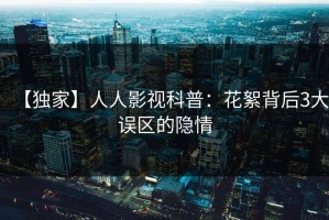 【独家】人人影视科普：花絮背后3大误区的隐情