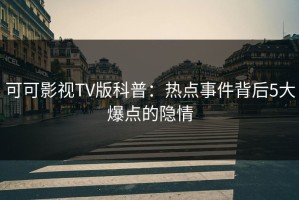 可可影视TV版科普：热点事件背后5大爆点的隐情