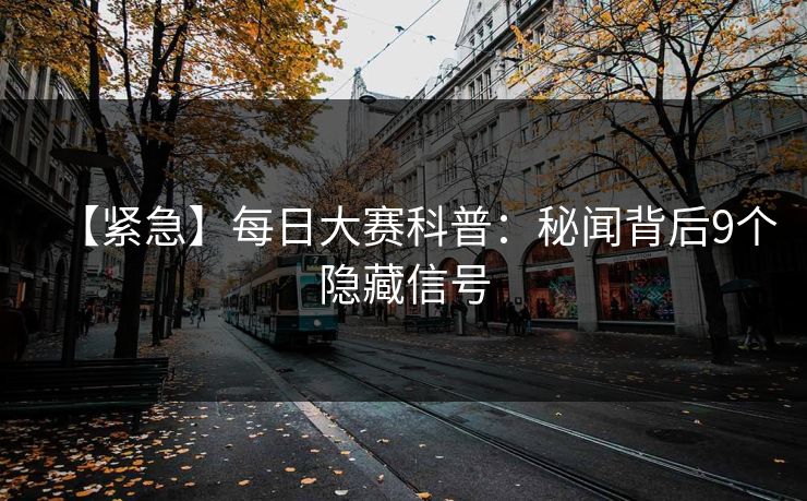 【紧急】每日大赛科普：秘闻背后9个隐藏信号