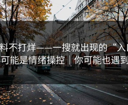 黑料不打烊——一搜就出现的“入口”：可能是情绪操控｜你可能也遇到过