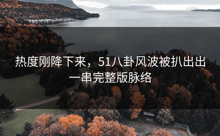 热度刚降下来，51八卦风波被扒出出一串完整版脉络